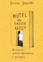 Joanna Jagiełło- Hotel dla twoich rzeczy. O życiu, macierzyństwie i pisaniu